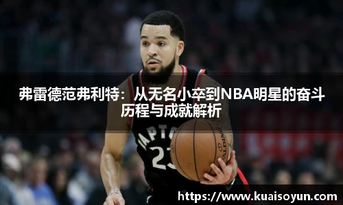 弗雷德范弗利特：从无名小卒到NBA明星的奋斗历程与成就解析