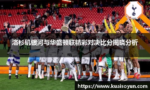 洛杉矶银河与华盛顿联精彩对决比分揭晓分析
