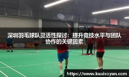 深圳羽毛球队灵活性探讨：提升竞技水平与团队协作的关键因素